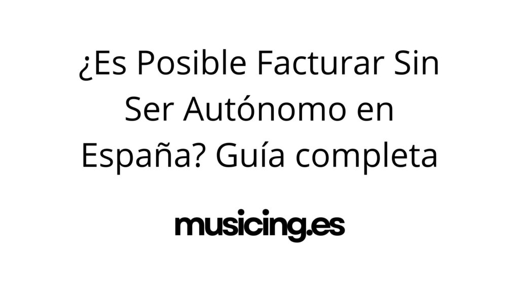 ¿Es Posible Facturar Sin Ser Autónomo en España en 2025? La Guía Legal Completa