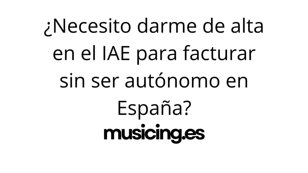 ¿Necesito darme de alta en el IAE para facturar sin ser autónomo en España?